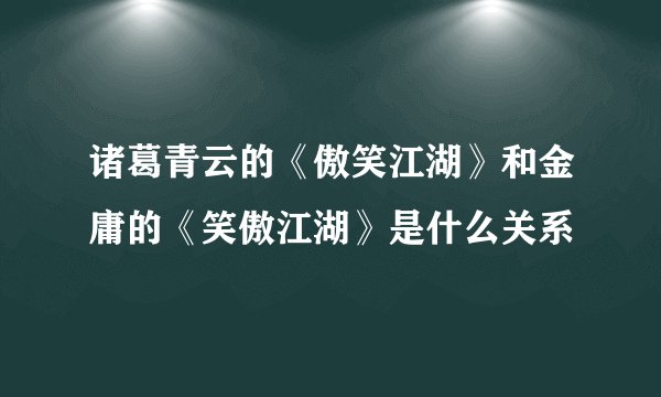 诸葛青云的《傲笑江湖》和金庸的《笑傲江湖》是什么关系