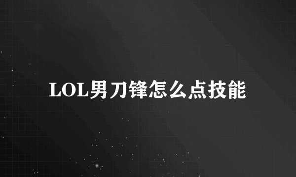 LOL男刀锋怎么点技能