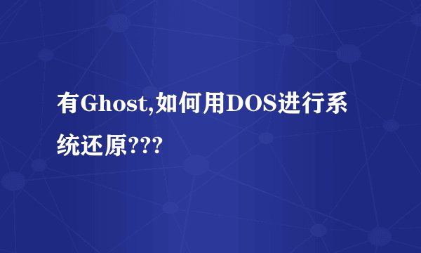 有Ghost,如何用DOS进行系统还原???