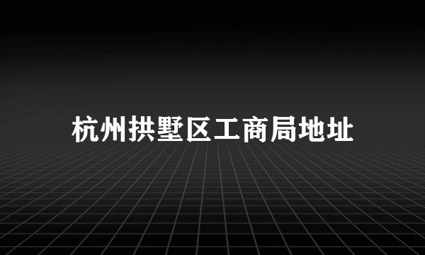 杭州拱墅区工商局地址