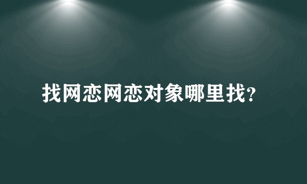 找网恋网恋对象哪里找？