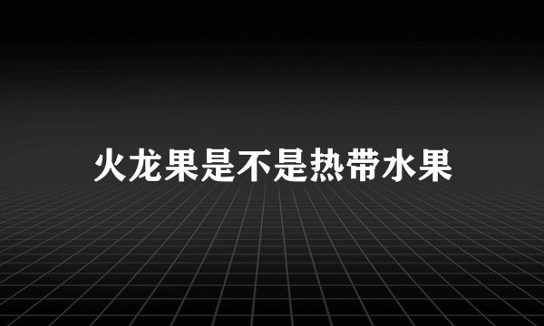 火龙果是不是热带水果