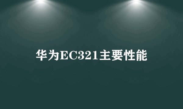 华为EC321主要性能