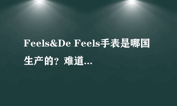 Feels&De Feels手表是哪国生产的？难道是国产吗？我知道是一个时装表品牌，很急哦，谢谢啦