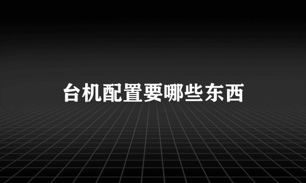 台机配置要哪些东西