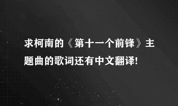 求柯南的《第十一个前锋》主题曲的歌词还有中文翻译!
