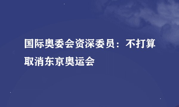国际奥委会资深委员：不打算取消东京奥运会