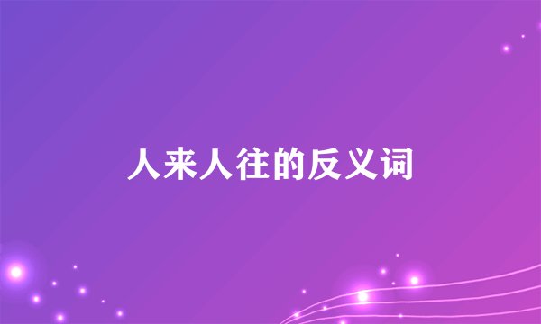 人来人往的反义词