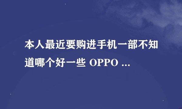 本人最近要购进手机一部不知道哪个好一些 OPPO X905还有OPPO X907这两个怎么样。