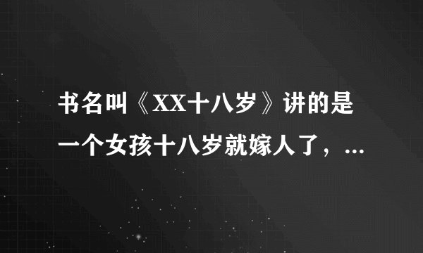 书名叫《XX十八岁》讲的是一个女孩十八岁就嫁人了，是一个有钱人，他们签订了三年的契约。请问是什么书，