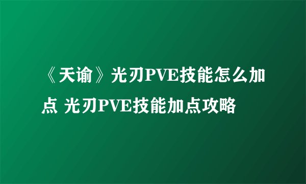 《天谕》光刃PVE技能怎么加点 光刃PVE技能加点攻略