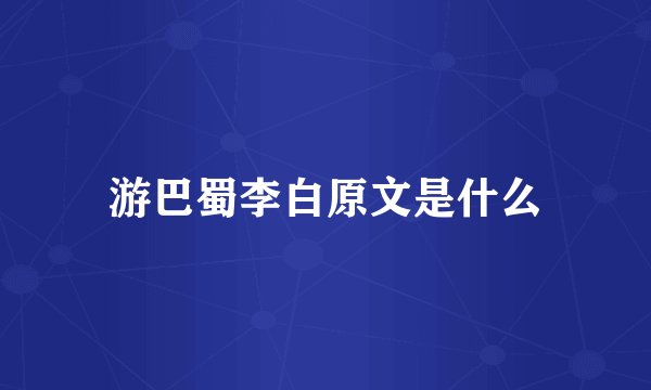 游巴蜀李白原文是什么