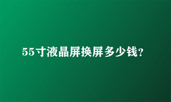 55寸液晶屏换屏多少钱?