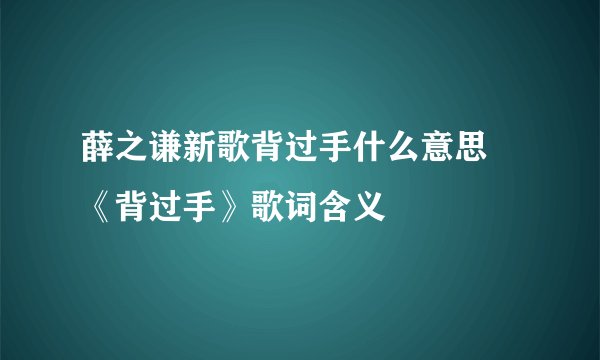 薛之谦新歌背过手什么意思 《背过手》歌词含义