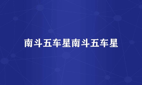 南斗五车星南斗五车星