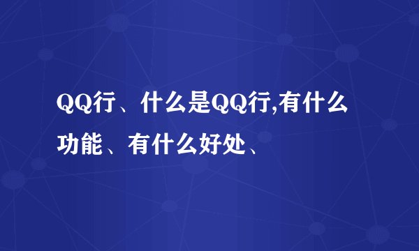 QQ行、什么是QQ行,有什么功能、有什么好处、