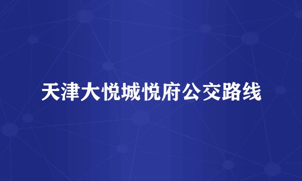 天津大悦城悦府公交路线
