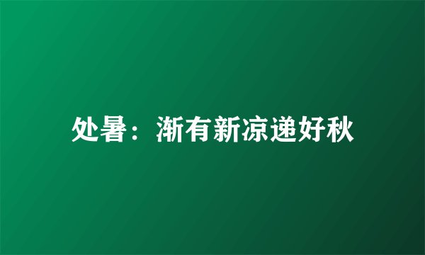 处暑：渐有新凉递好秋