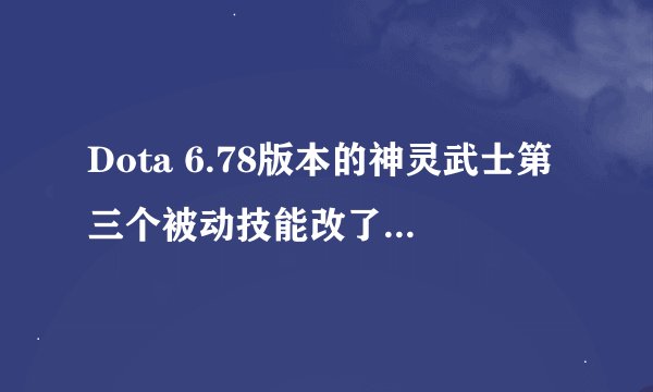 Dota 6.78版本的神灵武士第三个被动技能改了之后,感觉已经