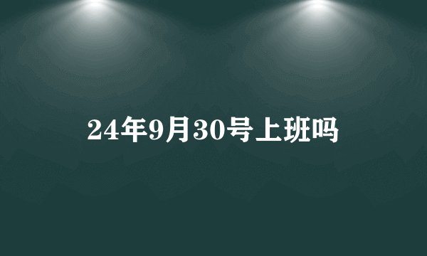 24年9月30号上班吗