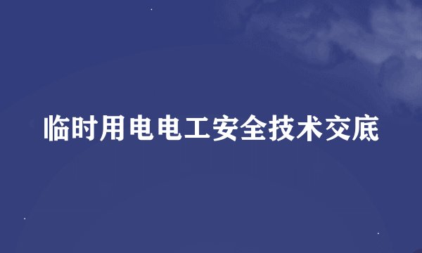 临时用电电工安全技术交底