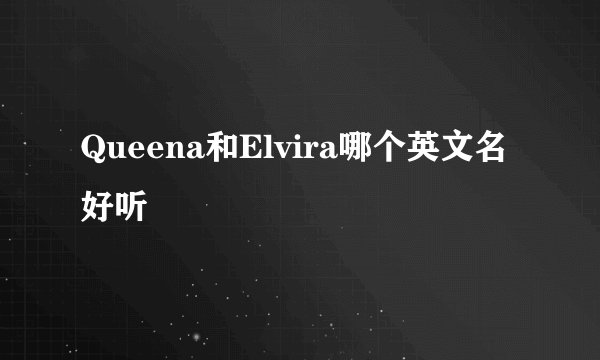 Queena和Elvira哪个英文名好听