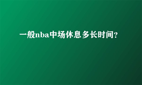 一般nba中场休息多长时间？