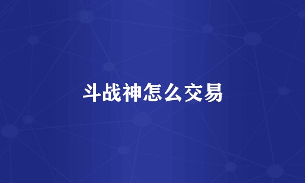 斗战神怎么交易