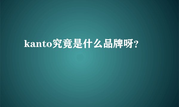 kanto究竟是什么品牌呀？