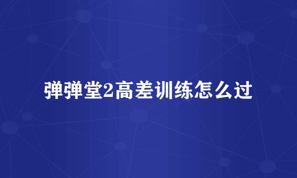 弹弹堂2高差训练怎么过