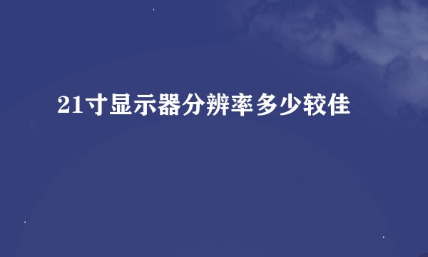 21寸显示器分辨率多少较佳