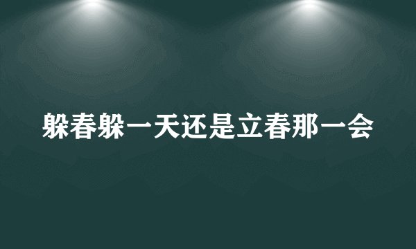 躲春躲一天还是立春那一会