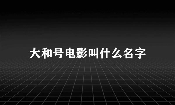 大和号电影叫什么名字