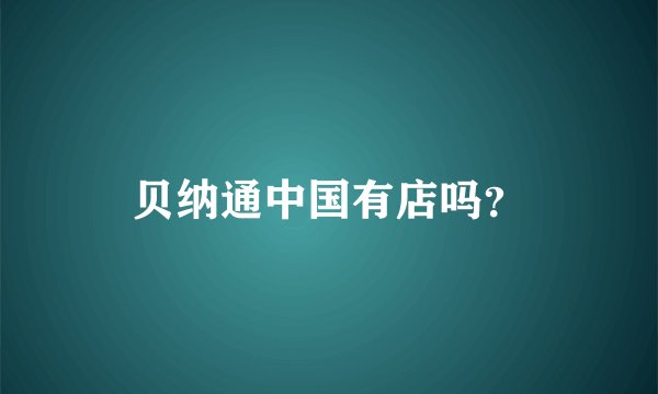贝纳通中国有店吗？