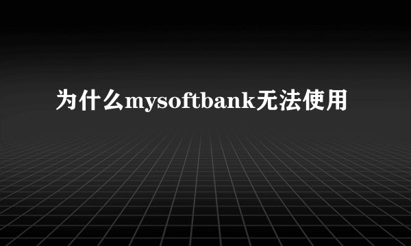 为什么mysoftbank无法使用