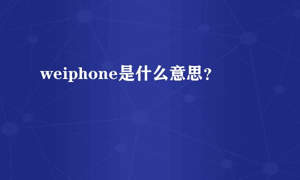 weiphone是什么意思？