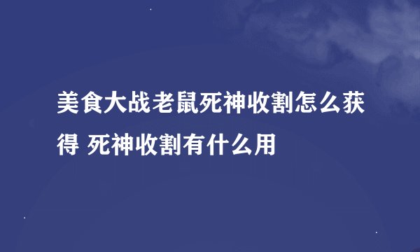 美食大战老鼠死神收割怎么获得 死神收割有什么用