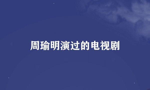 周瑜明演过的电视剧