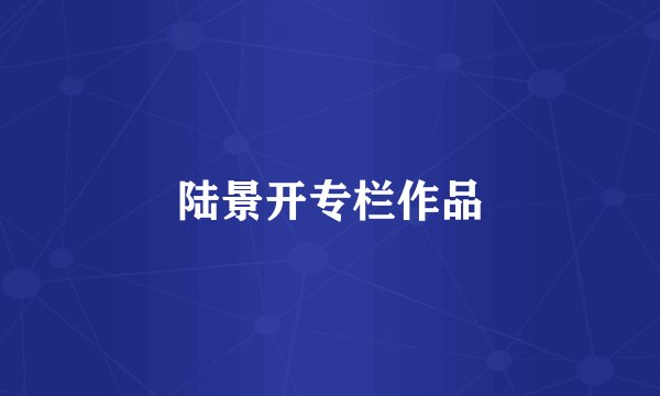 陆景开专栏作品