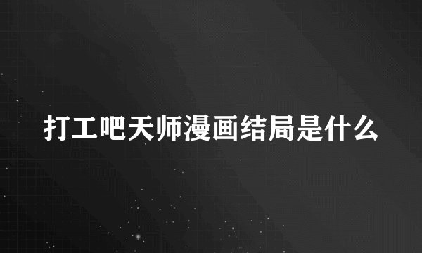 打工吧天师漫画结局是什么