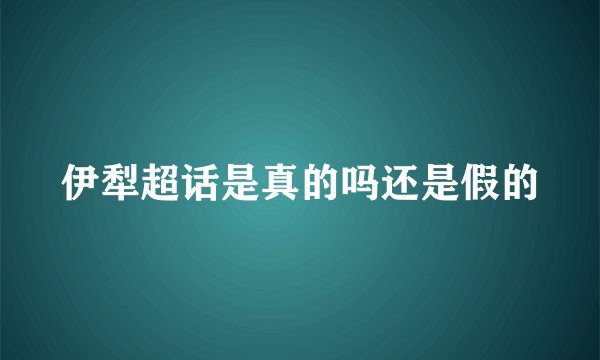 伊犁超话是真的吗还是假的