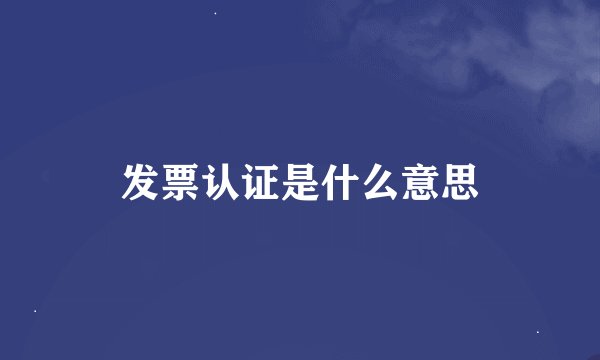 发票认证是什么意思