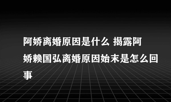 阿娇离婚原因是什么 揭露阿娇赖国弘离婚原因始末是怎么回事