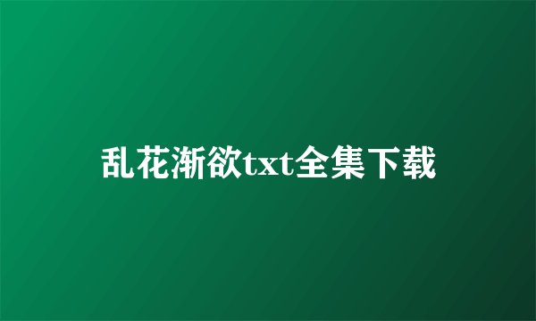 乱花渐欲txt全集下载