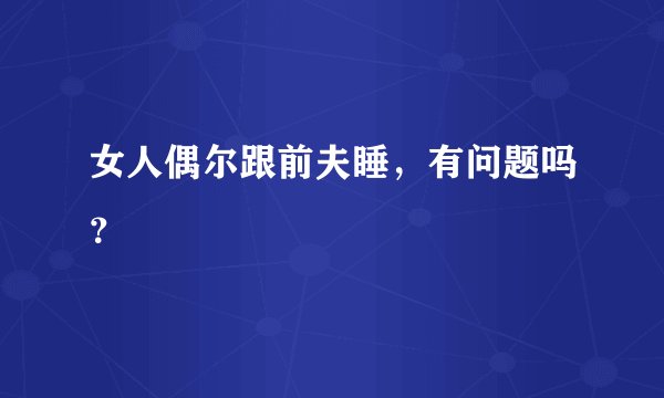 女人偶尔跟前夫睡，有问题吗？