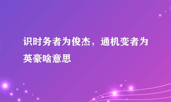 识时务者为俊杰，通机变者为英豪啥意思