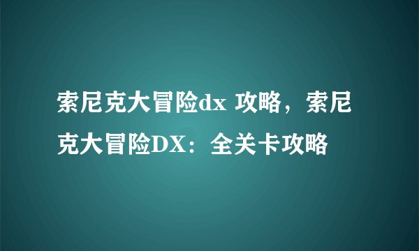 索尼克大冒险dx 攻略，索尼克大冒险DX：全关卡攻略