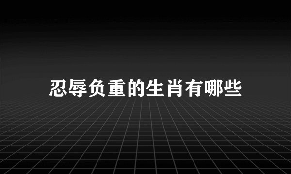 忍辱负重的生肖有哪些