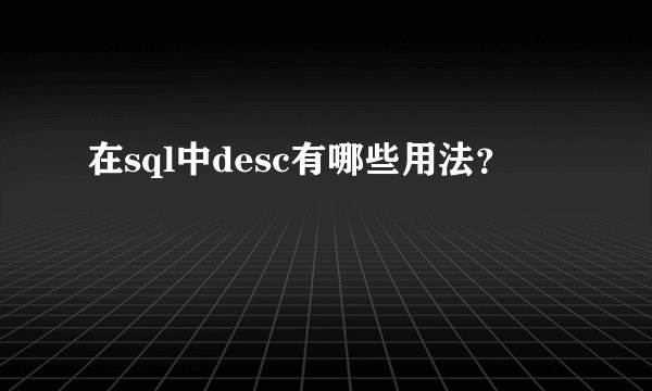 在sql中desc有哪些用法？