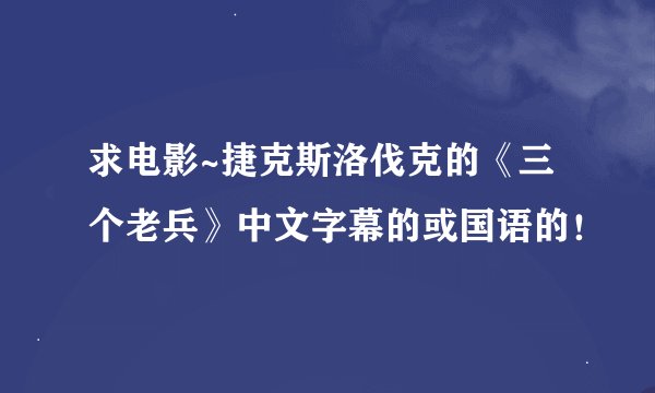 求电影~捷克斯洛伐克的《三个老兵》中文字幕的或国语的！